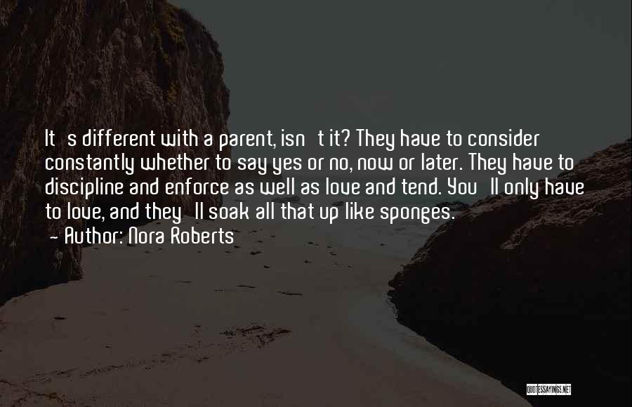 Nora Roberts Quotes: It's Different With A Parent, Isn't It? They Have To Consider Constantly Whether To Say Yes Or No, Now Or