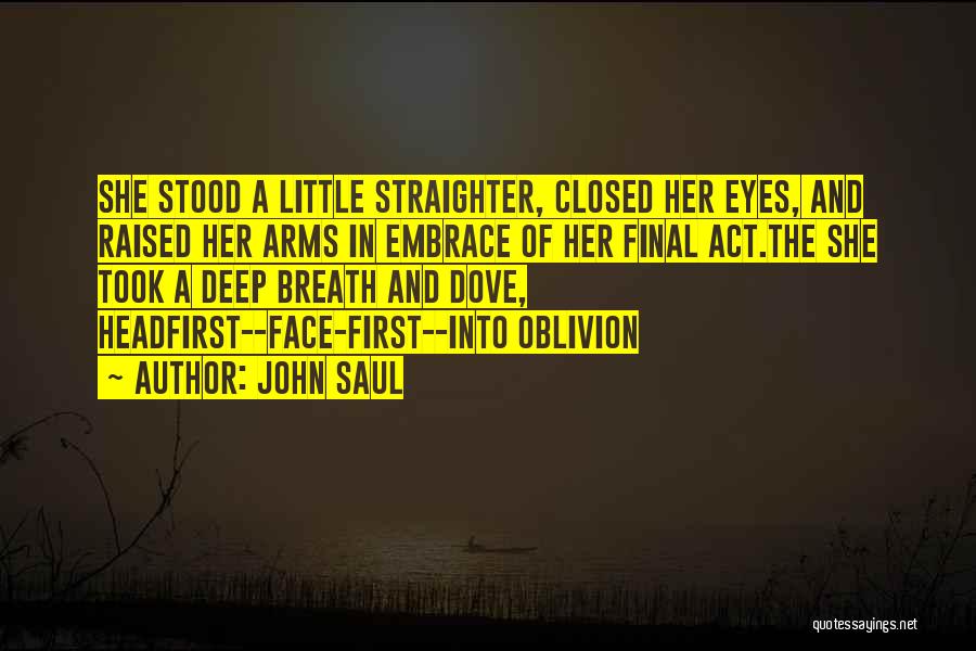 John Saul Quotes: She Stood A Little Straighter, Closed Her Eyes, And Raised Her Arms In Embrace Of Her Final Act.the She Took