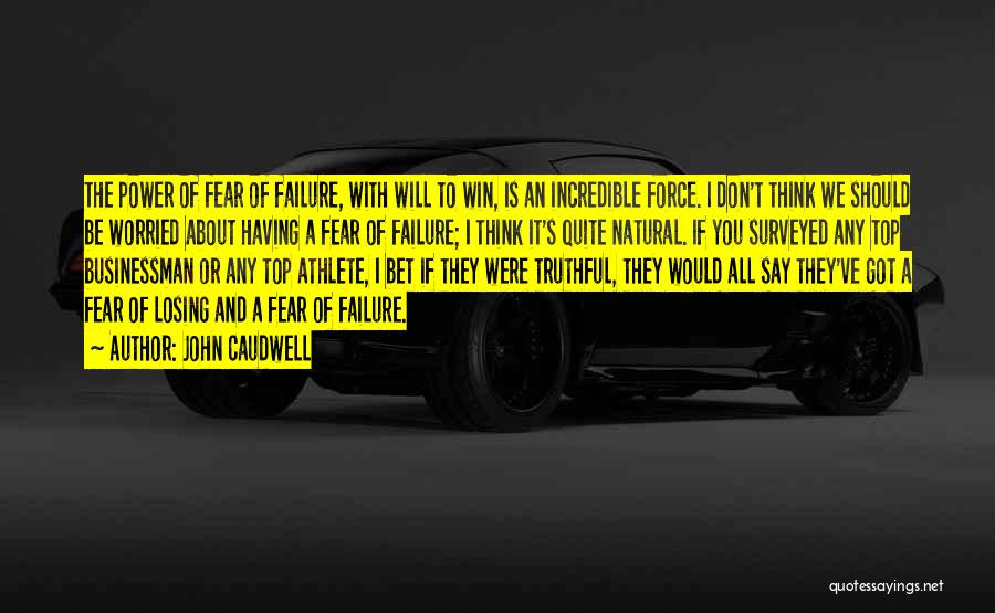 John Caudwell Quotes: The Power Of Fear Of Failure, With Will To Win, Is An Incredible Force. I Don't Think We Should Be