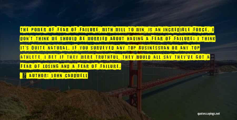 John Caudwell Quotes: The Power Of Fear Of Failure, With Will To Win, Is An Incredible Force. I Don't Think We Should Be