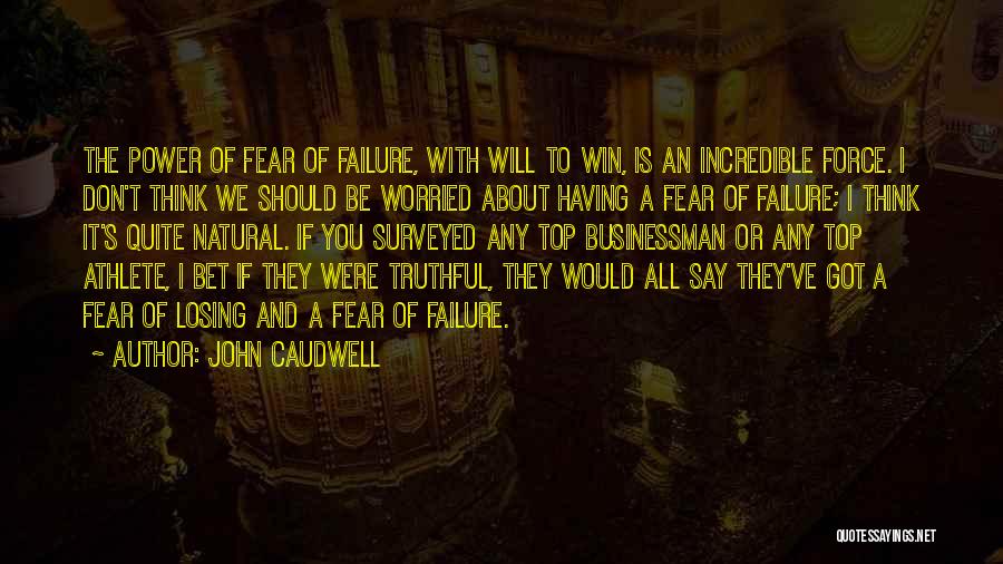 John Caudwell Quotes: The Power Of Fear Of Failure, With Will To Win, Is An Incredible Force. I Don't Think We Should Be