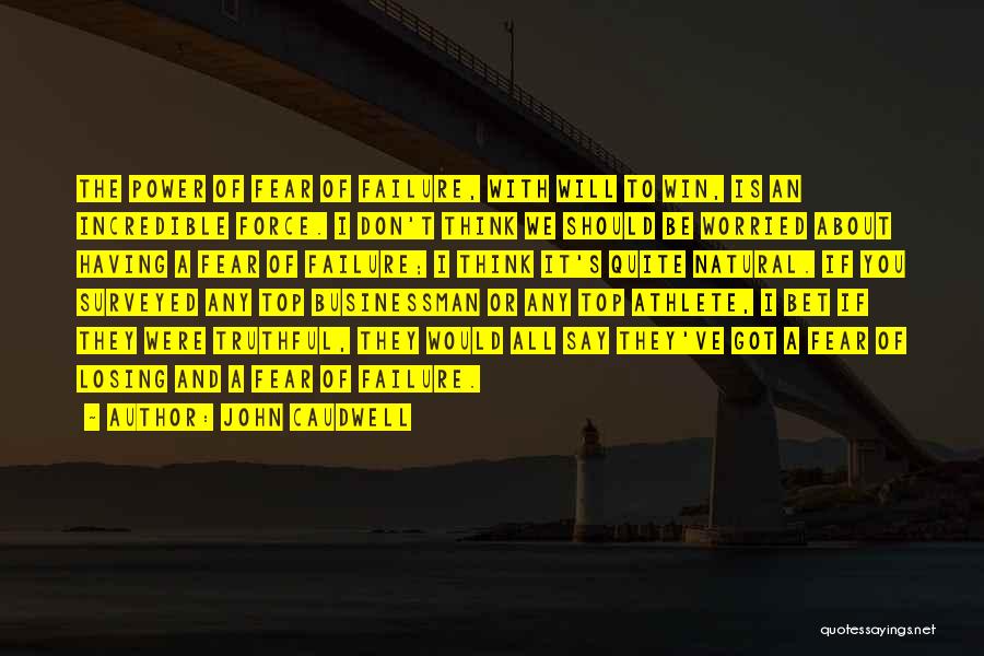 John Caudwell Quotes: The Power Of Fear Of Failure, With Will To Win, Is An Incredible Force. I Don't Think We Should Be