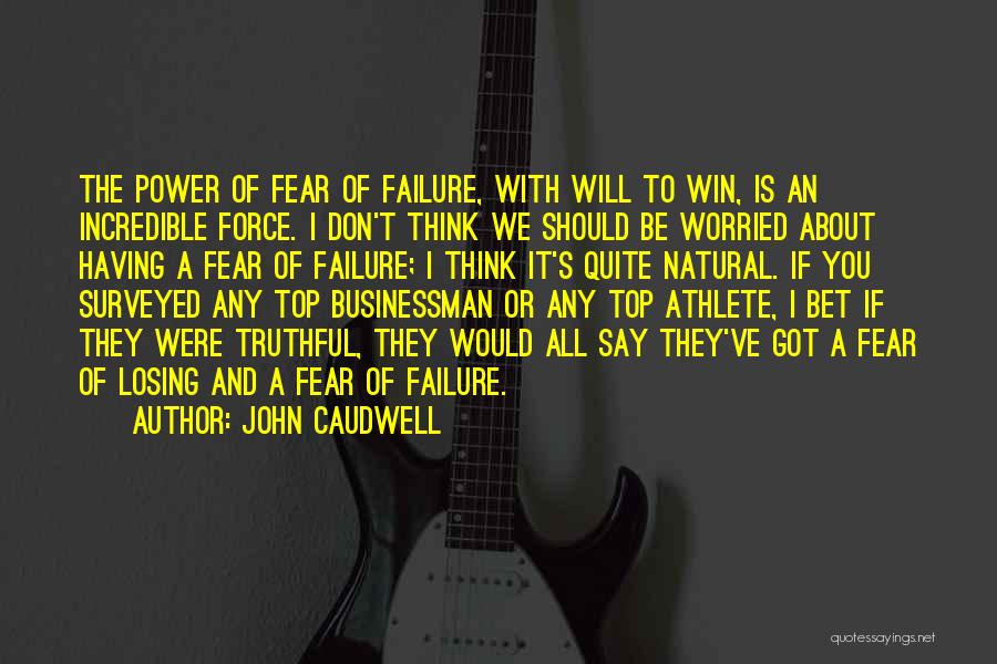 John Caudwell Quotes: The Power Of Fear Of Failure, With Will To Win, Is An Incredible Force. I Don't Think We Should Be