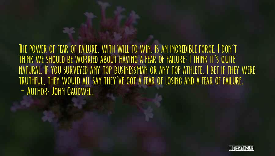 John Caudwell Quotes: The Power Of Fear Of Failure, With Will To Win, Is An Incredible Force. I Don't Think We Should Be