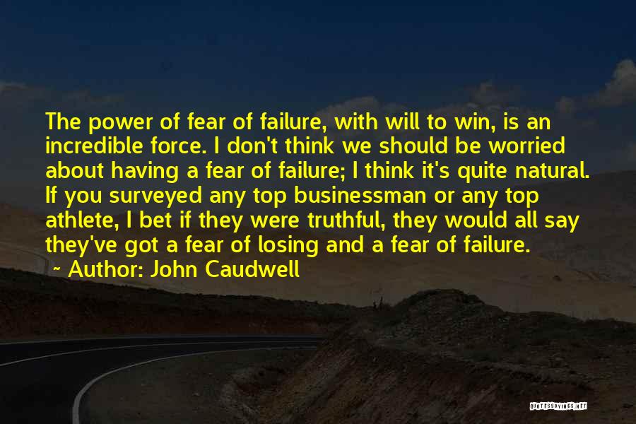 John Caudwell Quotes: The Power Of Fear Of Failure, With Will To Win, Is An Incredible Force. I Don't Think We Should Be