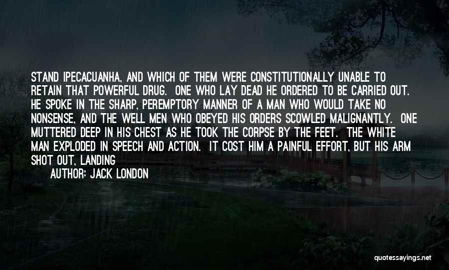 Jack London Quotes: Stand Ipecacuanha, And Which Of Them Were Constitutionally Unable To Retain That Powerful Drug. One Who Lay Dead He Ordered