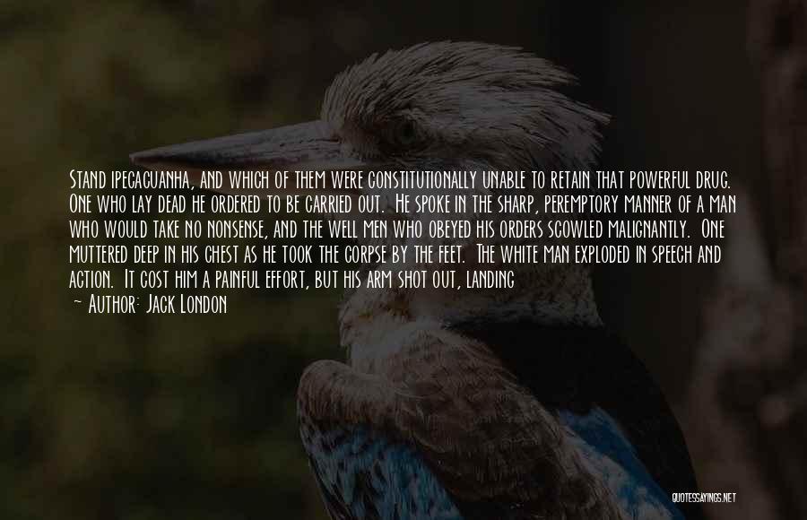 Jack London Quotes: Stand Ipecacuanha, And Which Of Them Were Constitutionally Unable To Retain That Powerful Drug. One Who Lay Dead He Ordered