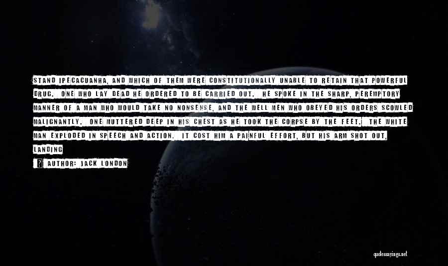 Jack London Quotes: Stand Ipecacuanha, And Which Of Them Were Constitutionally Unable To Retain That Powerful Drug. One Who Lay Dead He Ordered