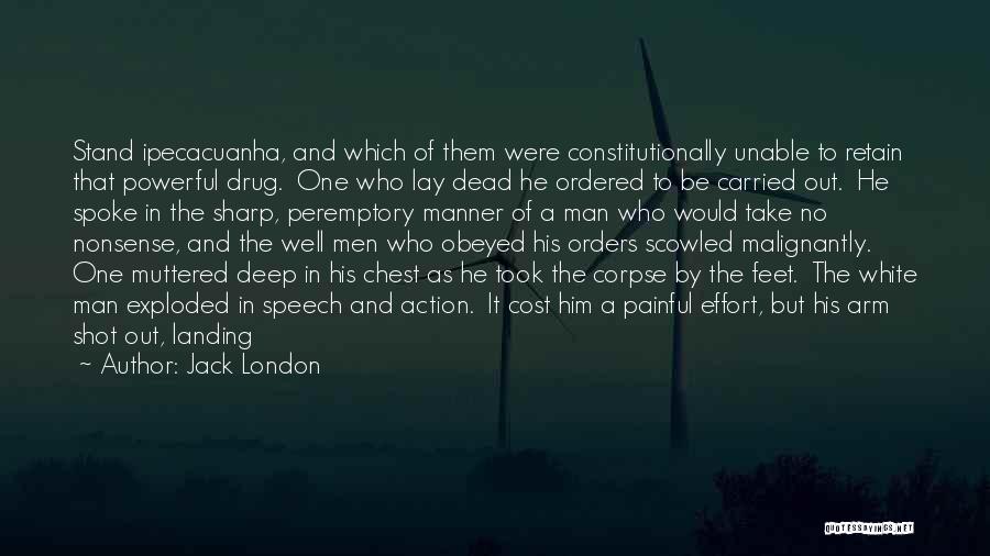 Jack London Quotes: Stand Ipecacuanha, And Which Of Them Were Constitutionally Unable To Retain That Powerful Drug. One Who Lay Dead He Ordered