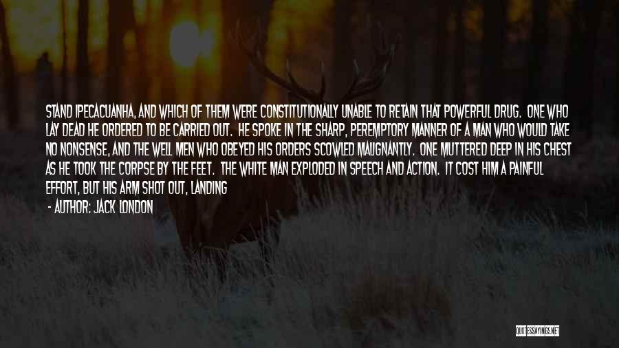 Jack London Quotes: Stand Ipecacuanha, And Which Of Them Were Constitutionally Unable To Retain That Powerful Drug. One Who Lay Dead He Ordered