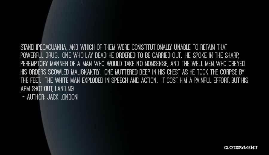Jack London Quotes: Stand Ipecacuanha, And Which Of Them Were Constitutionally Unable To Retain That Powerful Drug. One Who Lay Dead He Ordered