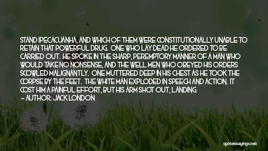 Jack London Quotes: Stand Ipecacuanha, And Which Of Them Were Constitutionally Unable To Retain That Powerful Drug. One Who Lay Dead He Ordered