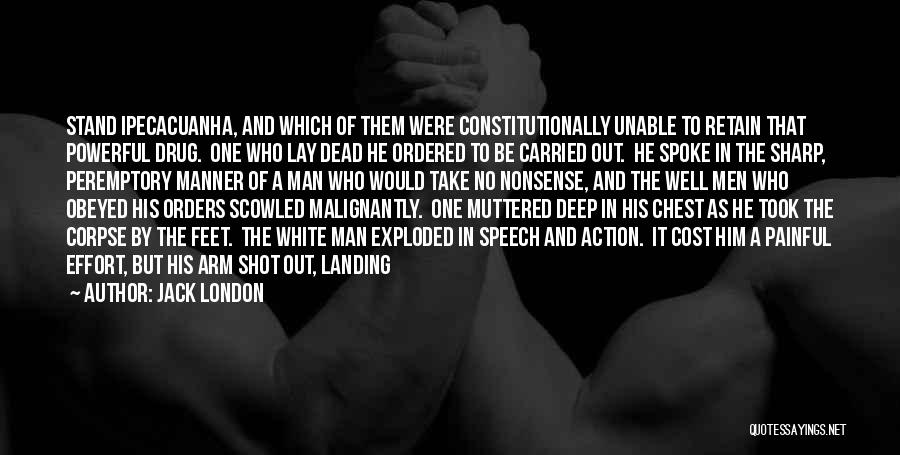 Jack London Quotes: Stand Ipecacuanha, And Which Of Them Were Constitutionally Unable To Retain That Powerful Drug. One Who Lay Dead He Ordered