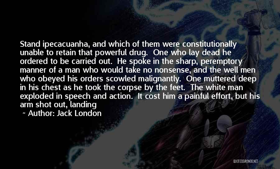 Jack London Quotes: Stand Ipecacuanha, And Which Of Them Were Constitutionally Unable To Retain That Powerful Drug. One Who Lay Dead He Ordered
