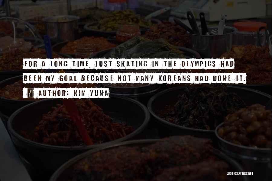 Kim Yuna Quotes: For A Long Time, Just Skating In The Olympics Had Been My Goal Because Not Many Koreans Had Done It.