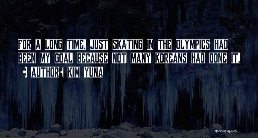 Kim Yuna Quotes: For A Long Time, Just Skating In The Olympics Had Been My Goal Because Not Many Koreans Had Done It.