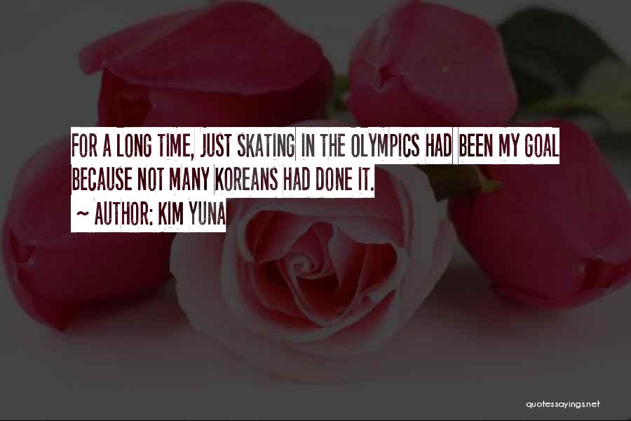 Kim Yuna Quotes: For A Long Time, Just Skating In The Olympics Had Been My Goal Because Not Many Koreans Had Done It.