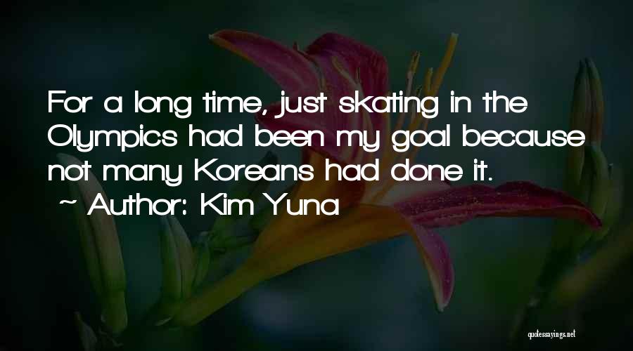 Kim Yuna Quotes: For A Long Time, Just Skating In The Olympics Had Been My Goal Because Not Many Koreans Had Done It.