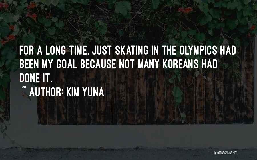 Kim Yuna Quotes: For A Long Time, Just Skating In The Olympics Had Been My Goal Because Not Many Koreans Had Done It.