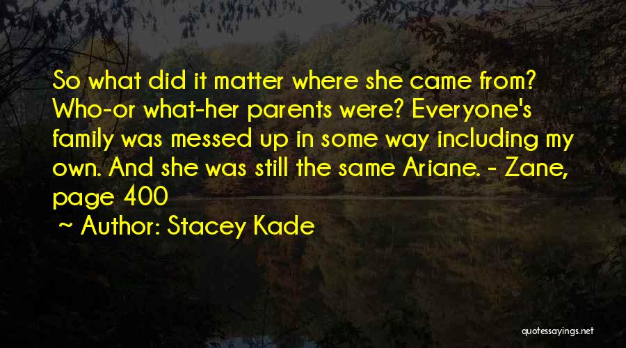 Stacey Kade Quotes: So What Did It Matter Where She Came From? Who-or What-her Parents Were? Everyone's Family Was Messed Up In Some