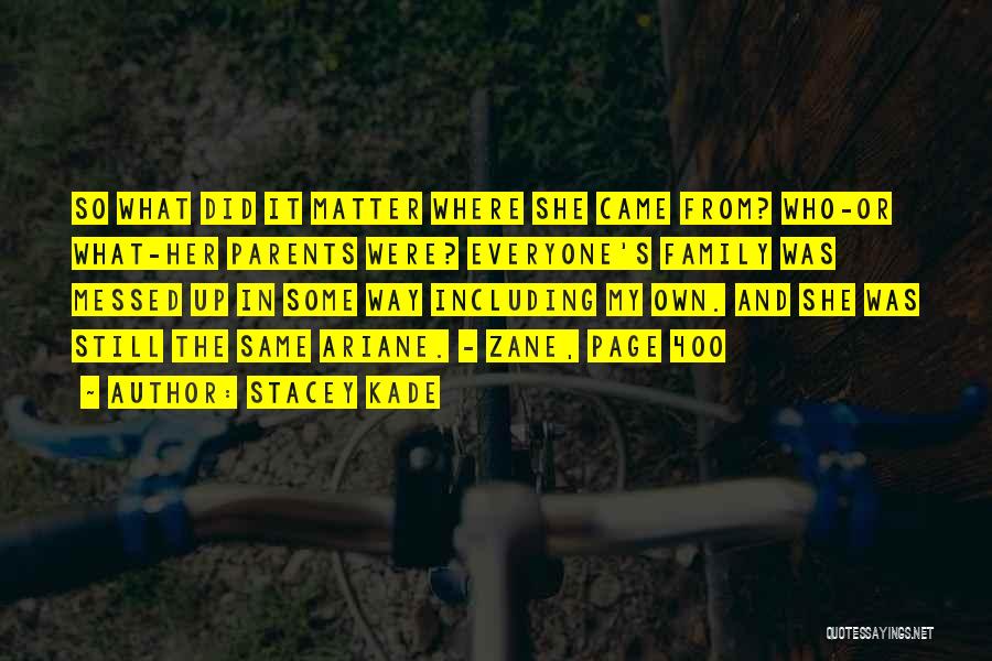 Stacey Kade Quotes: So What Did It Matter Where She Came From? Who-or What-her Parents Were? Everyone's Family Was Messed Up In Some