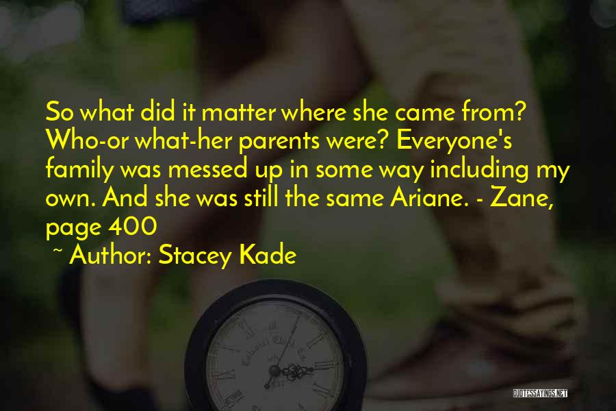 Stacey Kade Quotes: So What Did It Matter Where She Came From? Who-or What-her Parents Were? Everyone's Family Was Messed Up In Some