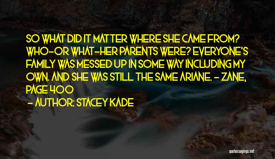 Stacey Kade Quotes: So What Did It Matter Where She Came From? Who-or What-her Parents Were? Everyone's Family Was Messed Up In Some