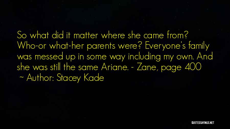 Stacey Kade Quotes: So What Did It Matter Where She Came From? Who-or What-her Parents Were? Everyone's Family Was Messed Up In Some