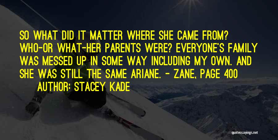 Stacey Kade Quotes: So What Did It Matter Where She Came From? Who-or What-her Parents Were? Everyone's Family Was Messed Up In Some