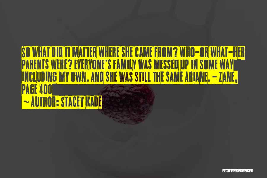 Stacey Kade Quotes: So What Did It Matter Where She Came From? Who-or What-her Parents Were? Everyone's Family Was Messed Up In Some