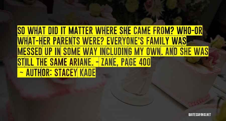 Stacey Kade Quotes: So What Did It Matter Where She Came From? Who-or What-her Parents Were? Everyone's Family Was Messed Up In Some