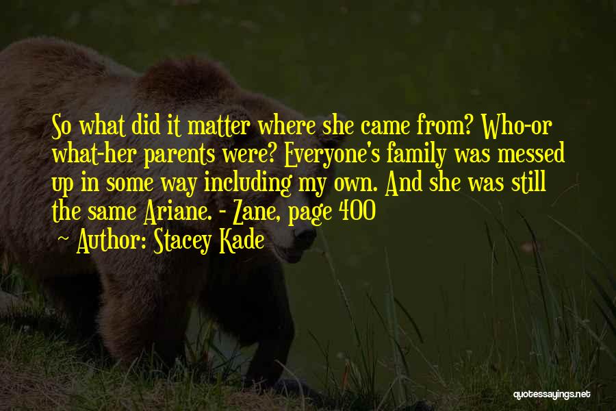 Stacey Kade Quotes: So What Did It Matter Where She Came From? Who-or What-her Parents Were? Everyone's Family Was Messed Up In Some