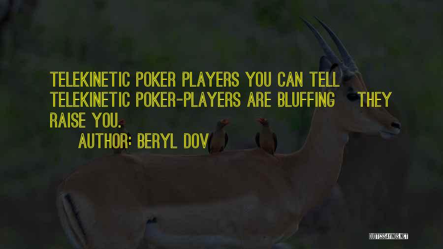 Beryl Dov Quotes: Telekinetic Poker Players You Can Tell Telekinetic Poker-players Are Bluffing ~they Raise You.