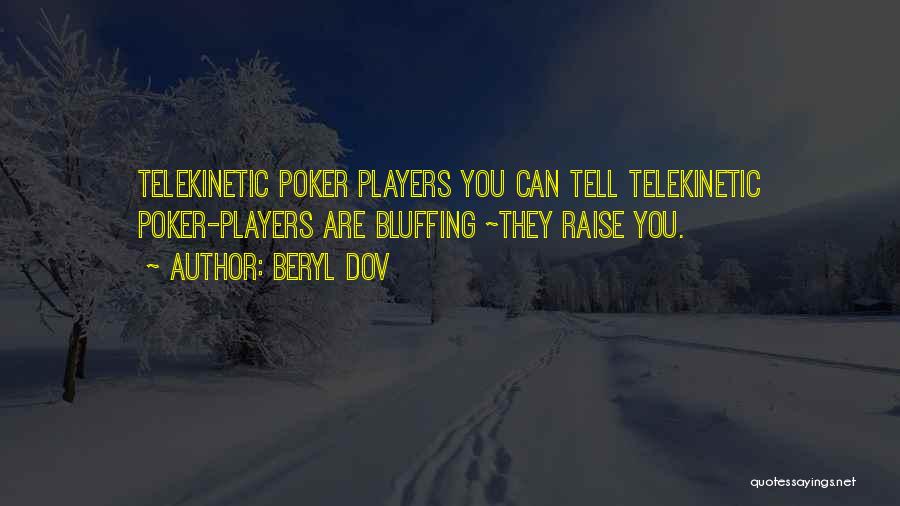 Beryl Dov Quotes: Telekinetic Poker Players You Can Tell Telekinetic Poker-players Are Bluffing ~they Raise You.
