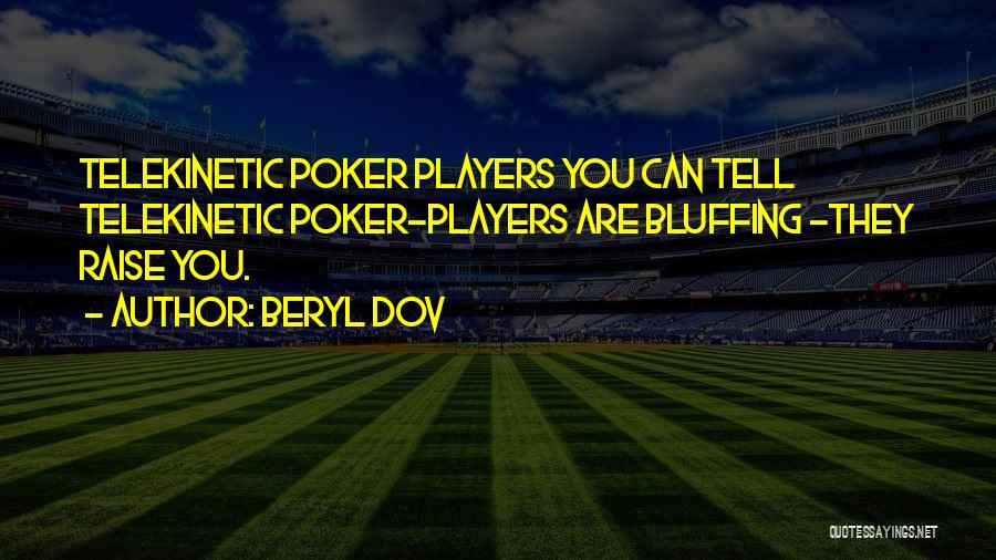 Beryl Dov Quotes: Telekinetic Poker Players You Can Tell Telekinetic Poker-players Are Bluffing ~they Raise You.
