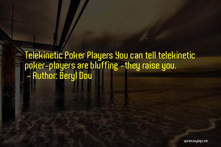 Beryl Dov Quotes: Telekinetic Poker Players You Can Tell Telekinetic Poker-players Are Bluffing ~they Raise You.