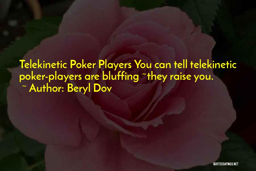 Beryl Dov Quotes: Telekinetic Poker Players You Can Tell Telekinetic Poker-players Are Bluffing ~they Raise You.
