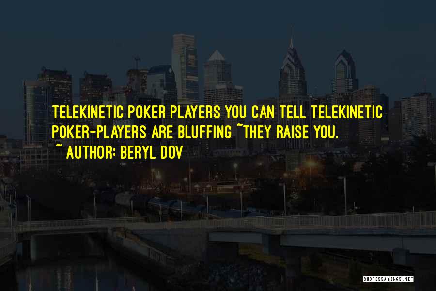 Beryl Dov Quotes: Telekinetic Poker Players You Can Tell Telekinetic Poker-players Are Bluffing ~they Raise You.