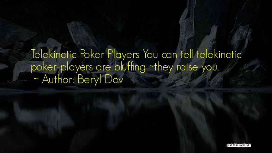 Beryl Dov Quotes: Telekinetic Poker Players You Can Tell Telekinetic Poker-players Are Bluffing ~they Raise You.