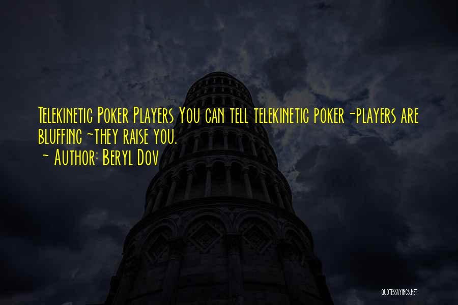 Beryl Dov Quotes: Telekinetic Poker Players You Can Tell Telekinetic Poker-players Are Bluffing ~they Raise You.