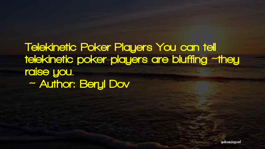 Beryl Dov Quotes: Telekinetic Poker Players You Can Tell Telekinetic Poker-players Are Bluffing ~they Raise You.