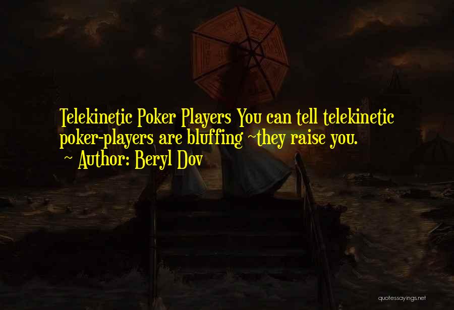 Beryl Dov Quotes: Telekinetic Poker Players You Can Tell Telekinetic Poker-players Are Bluffing ~they Raise You.