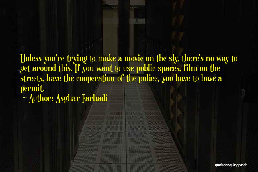 Asghar Farhadi Quotes: Unless You're Trying To Make A Movie On The Sly, There's No Way To Get Around This. If You Want