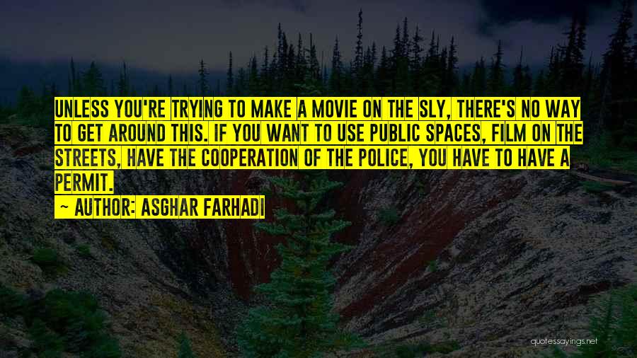 Asghar Farhadi Quotes: Unless You're Trying To Make A Movie On The Sly, There's No Way To Get Around This. If You Want