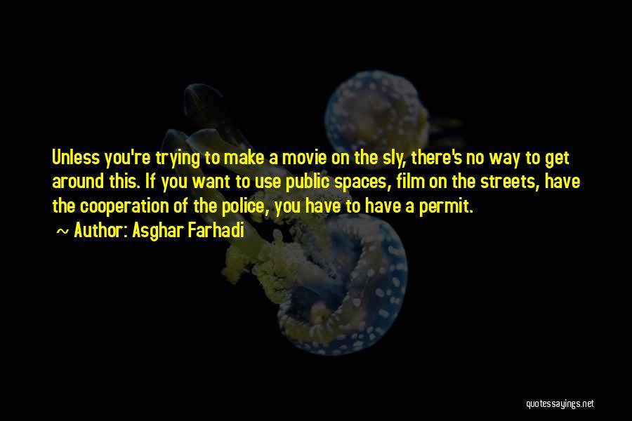 Asghar Farhadi Quotes: Unless You're Trying To Make A Movie On The Sly, There's No Way To Get Around This. If You Want