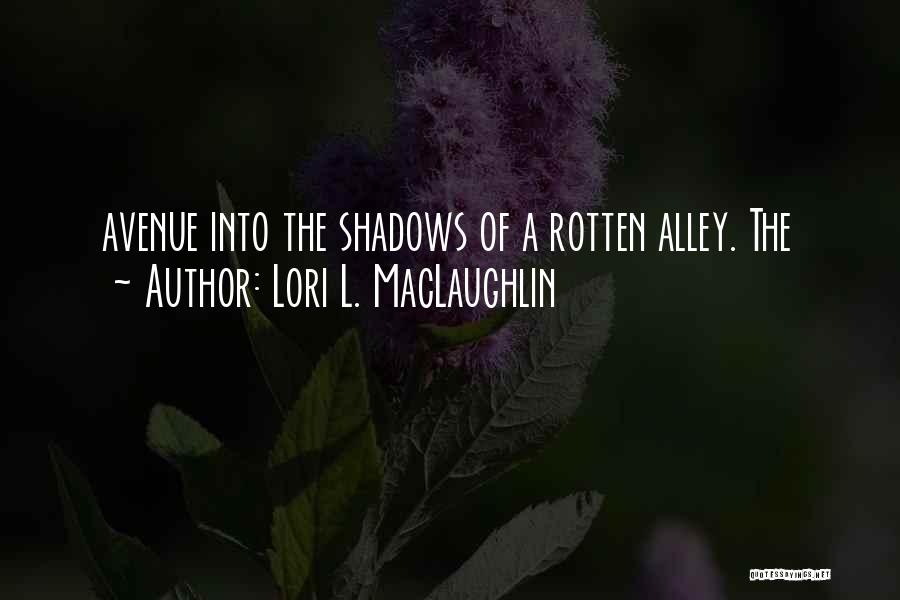 Lori L. MacLaughlin Quotes: Avenue Into The Shadows Of A Rotten Alley. The