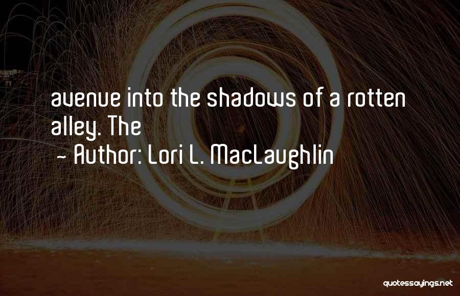 Lori L. MacLaughlin Quotes: Avenue Into The Shadows Of A Rotten Alley. The