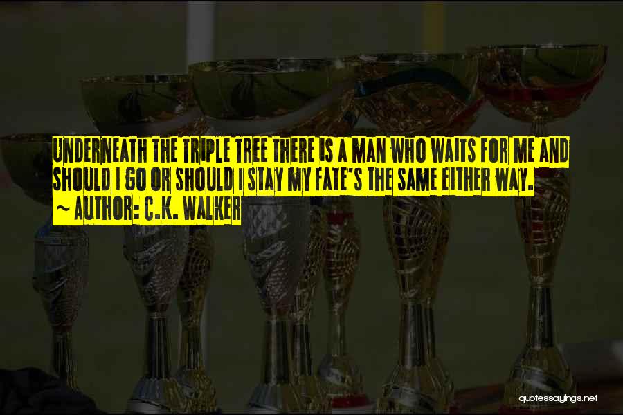 C.K. Walker Quotes: Underneath The Triple Tree There Is A Man Who Waits For Me And Should I Go Or Should I Stay