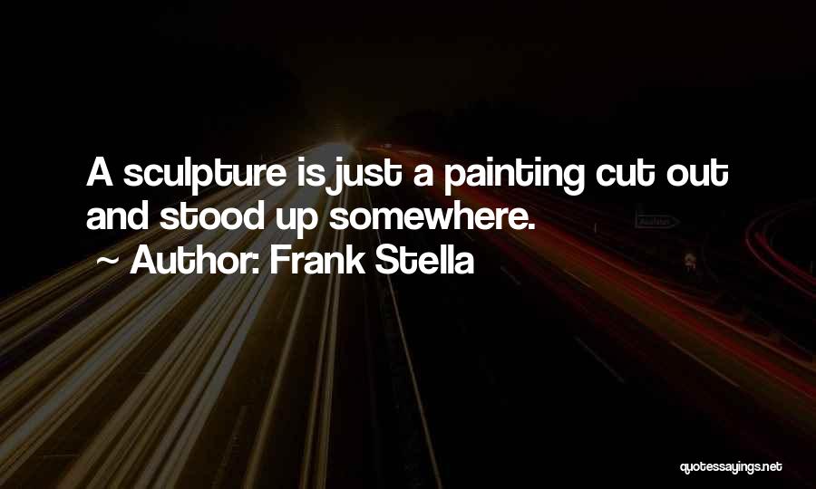 Frank Stella Quotes: A Sculpture Is Just A Painting Cut Out And Stood Up Somewhere.