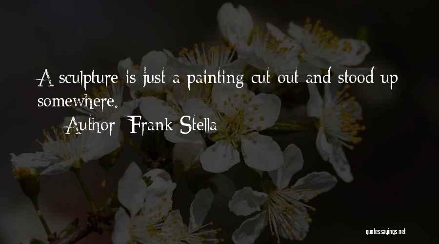 Frank Stella Quotes: A Sculpture Is Just A Painting Cut Out And Stood Up Somewhere.